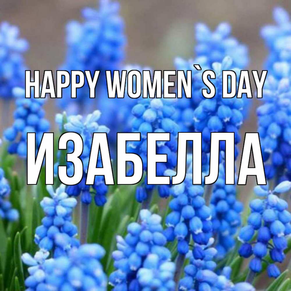 Greetings card с именем, Изабелла happy women`s day Поздравительная открытка для женщин с цветами на праздничную дату Greetings with text for free download 